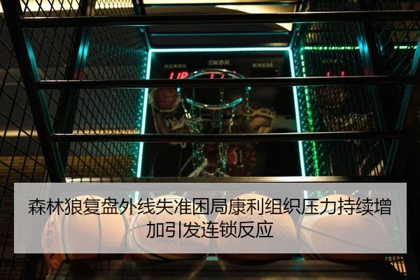 森林狼复盘外线失准困局康利组织压力持续增加引发连锁反应