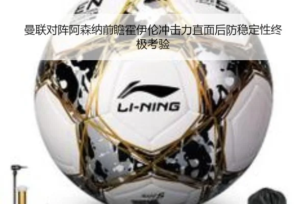 曼联对阵阿森纳前瞻霍伊伦冲击力直面后防稳定性终极考验