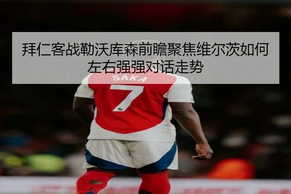 拜仁客战勒沃库森前瞻聚焦维尔茨如何左右强强对话走势